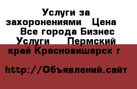 Услуги за захоронениями › Цена ­ 1 - Все города Бизнес » Услуги   . Пермский край,Красновишерск г.